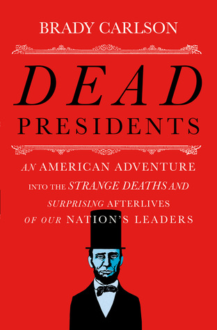 Dead Presidents - An American Adventure into the Strange Deaths and Surprising Afterwards of Our Nation's Leaders