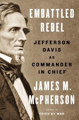 Embattled Rebel - Jefferson Davis as Commander in Chief
