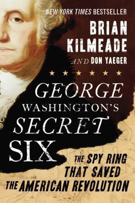 George Washington's Secret Six - The Spy Ring That Saved the American Revolution