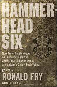 Hammer Head Six - How Greeet Berets Waged an Unconventional Ware Against the Taliban to Win in Afghanistan's Deadly Pech Valley