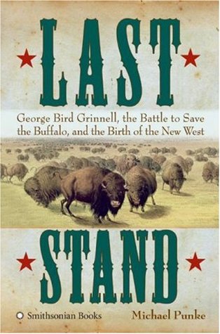 Last Stand - George Bird Grinnell, the Battle to Save the Buffalo, and the Birth of the New West
