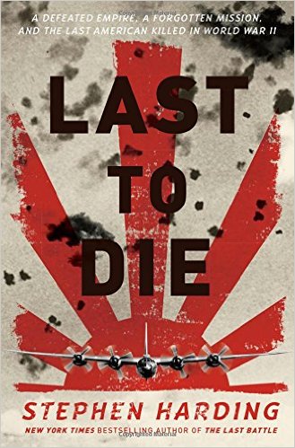 Last to Die - A Defeated Empire, a Forgotten Mission, and the Last American Killed in World War II