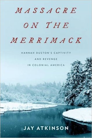 Massacre on the Merrimack - Hannah Duston's Captivity and Revenge in Colonial America