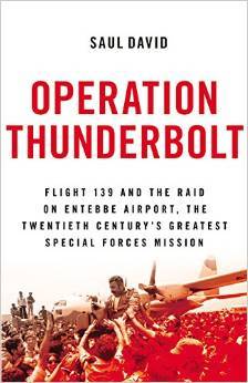 Operation Thunderbolt - Flight 139 and the Raid on Entebbe Airport, the Most Audacious Hostage Rescue Mission in History