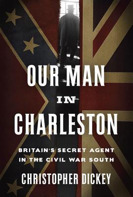 Our Man in Charleston - Britain's Secret Agent in the Civil War South