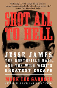 Shot All To Hell - Jesse James the Northfield Raid and the Wild West's Greatest Escape