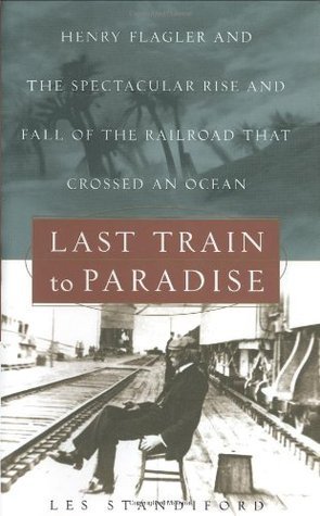 Last Train to Paradise: Henry Flagler and the Spectacular Rise and Fall of the Railroad that Crossed an Ocean