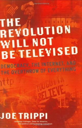 THE REVOLUTION WILL NOT BE TELEVISED: Democracy, the Internet, and the Overthrow of Everything